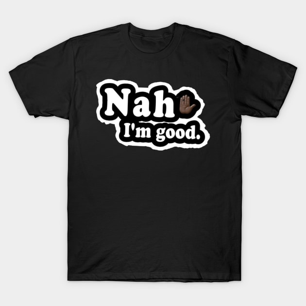Nah, I'm Good - Front T-Shirt by SubversiveWare